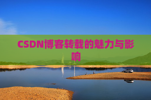 CSDN博客转载的魅力与影响